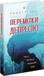 Переможи депресію, перш ніж вона переможе тебе. Роберт Ліхі.