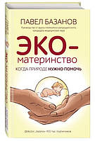 Книга "ЭКО-материнство. Когда природе нужно помочь" - Базанов П. (Твердый переплет)
