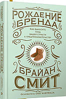 Рождение бренда. Как выносить плод вашей страсти к предпринимательству. Брайан Смит