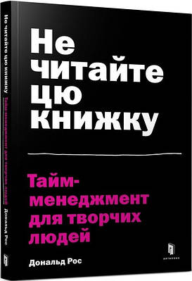 Книга Не читайте цю книжку. Тайм-менеджмент для творчих людей. Дональд Рос