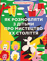 Книга «Як розмовляти з дітьми про мистецтво ХХ століття (оновлене видання)». Автор - Франсуаза Барб-Ґалль