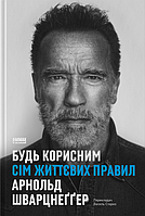 Книга «Будь корисним. Сім життєвих правил». Автор - Арнольд Шварценеггер