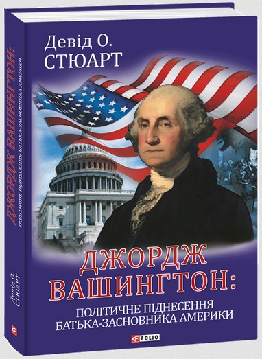 Книга «Джордж Вашингтон. Політичне піднесення батька-засновника Америки». Автор - Девід О. Стюарт