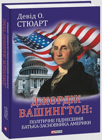 Книга «Джордж Вашингтон. Політичне піднесення батька-засновника Америки». Автор - Девід О. Стюарт, фото 1