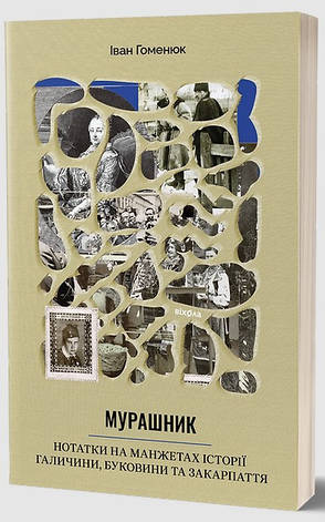 Книга «Мурашник. Нотатки на манжетах історії Галичини, Буковини та Закарпаття». Автор - Іван Гоменюк, фото 1