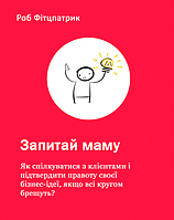 Запитай маму: Як спілкуватися з клієнтами і підтвердити правоту своєї бізнес-ідеї, якщо всі кругом брешуть?