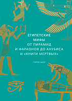 Египетские мифы От пирамид и фараонов до Анубиса и Книги мертвых Гэрри Шоу (цв. илл., твердый переплет)