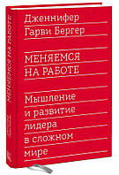 Книга "Меняемся на работе. Мышление и развитие лидера в сложном мире" - Бергер Г. (Твердый переплет)