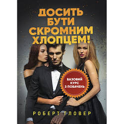 Книга "Досить бути скромним хлопцем! Базовий курс з побачень" Роберт Гловер