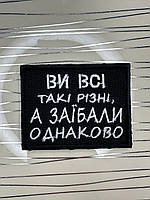 Шеврон «Ви всі такі різні, а за*бали однаково» на чорному