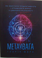 Метаувага. Як зберігати продуктивність і утримувати фокус у цифровій реальності Марк Г.