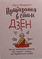 Прибирання в стилі дзен. Метод наведення порядку без зусиль і стресу від буддійського ченця Шуке Мацумото