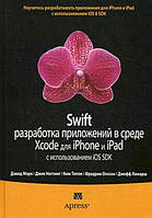 Swift: Разработка приложений в среде Xcode для iPhone и iPad с использованием iOS SDK / Марк Д., Натти Д. /