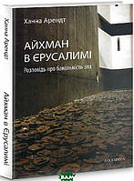 Книга Айхман в Єрусалимі. Розповідь про банальність зла. Автор Ханна Арендт (Укр.) (переплет твердый) 2021 г.