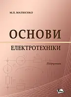 ОСНОВИ ЕЛЕКТРОТЕХНІКИ. Підручник МАТВІЄНКО М.П.