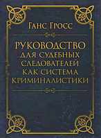 Руководство для судебных следователей как система криминалистики. Гросс, Ганс. Центр учбової літератури