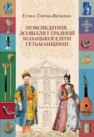 Автор - Тетяна Таїрова-Яковлева. Книга Повсякдення, дозвілля і традиції козацької еліти Гетьманщини (тверд.)