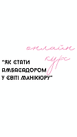 Курс " Як стати амбасадором у світі манікюру" (Викладачка - Мартинко Катерина)