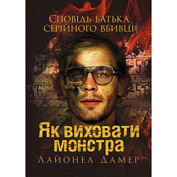 Книга "Як виховати монстра. Сповідь батька серійного вбивці" Лайонел Дамер