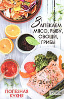 Васильева И. Полезная кухня: запекаем мясо, рыбу, овощи, грибы. Лучшие домашние рецепты (Полезная книга)