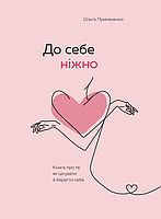 До себе ніжно. Книга про те як цінувати й берегти себе - Ольга Примаченко