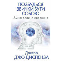 Книга Позбудься звички бути собою. Зміни власне мислення - Джо Диспенза BookChef (9786175480939)