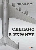 Книга Зроблено в Україні . Автор Андрей Харук (Рус.) (обкладинка тверда) 2019 р.