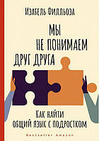 Мы не понимаем друг друга. Как найти общий язык с подростком. Изабель Филльоза