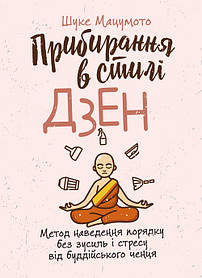 Прибирання в стилі дзен. Метод наведення порядку без зусиль і стресу від буддійського ченця