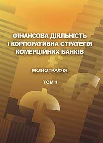 Фінансова діяльність і корпоративна стратегія комерційних банків. Т.1 Монографія