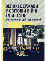 Великі держави у світовій війні 1914–1918: протистояння ідей і дипломатій: монографія