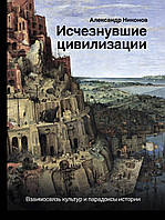 Исчезнувшие цивилизации. Взаимосвязь культур и парадоксы истории