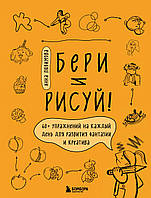 Бери и рисуй! 60+ упражнений на каждый день для развития фантазии и креатива