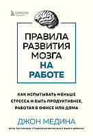 Правила развития мозга на работе. Как испытывать меньше стресса и быть продуктивнее, работая в офисе или дома