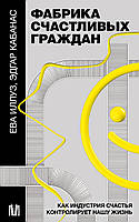 Фабрика счастливых граждан. Как индустрия счастья контролирует нашу жизнь