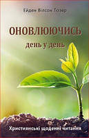 Оновлюючись День У День. Християнські щоденні читання . Тозер