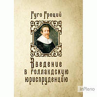 Гроций Гуго Введение в голландскую юриспруденцию. Гроций Гуго. Центр учбової літератури