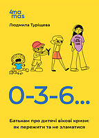 Книга 0-3-6 Батькам про дитячі вікові кризи: як пережити та не зламатися. Автор - Людмила Туріщева (4MAMAS)