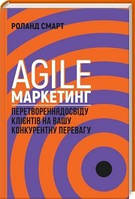 Книга. Agile-маркетинг Перетворення досвіду клієнтів на вашу конкурентну перевагу Роланд Смарт