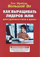 Книга. Как выращивать лидеров МЛМ для удовольствия и денег Том Шрайтер Большой Эл