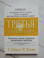 Книга - Стівен Р. кові третя альтернатива. розв'язання найскладніших життєвих проблем (м'яка обл)