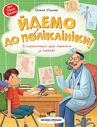 Йдемо до поліклініки! Енциклопедія для малюків у казках. Автор Олена Ульєва