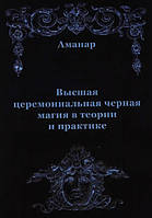 Книга "Высшая церемониальная чёрная магия в теории и на практике" - Аманар