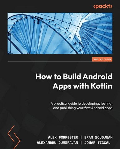 How to Build Android Apps with Kotlin. 2nd Edition. Alex Forrester, Eran Boudjnah, Alexandru Dumbravan, Jomar