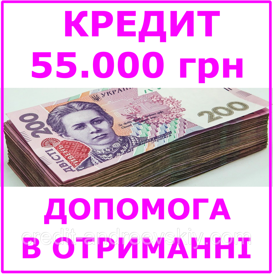 Кредит 55000 гривень (консультації, допомога в отриманні кредиту)