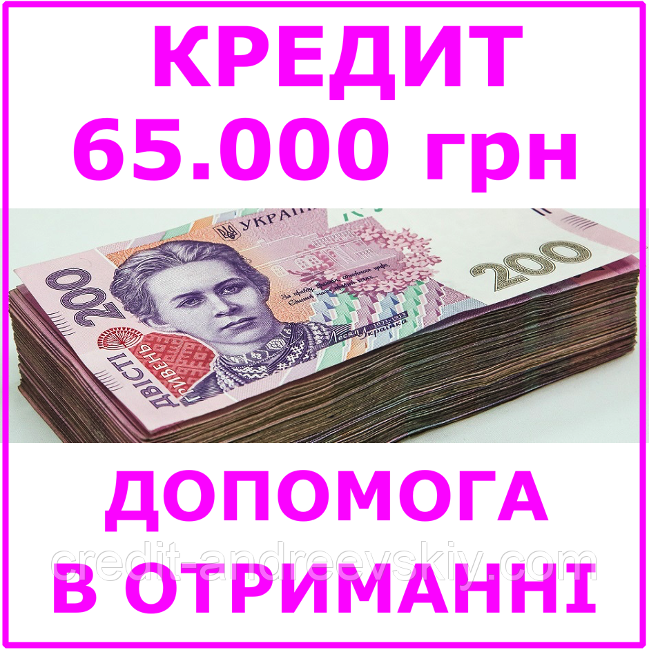 Кредит 65000 гривень (консультації, допомога в отриманні кредиту)