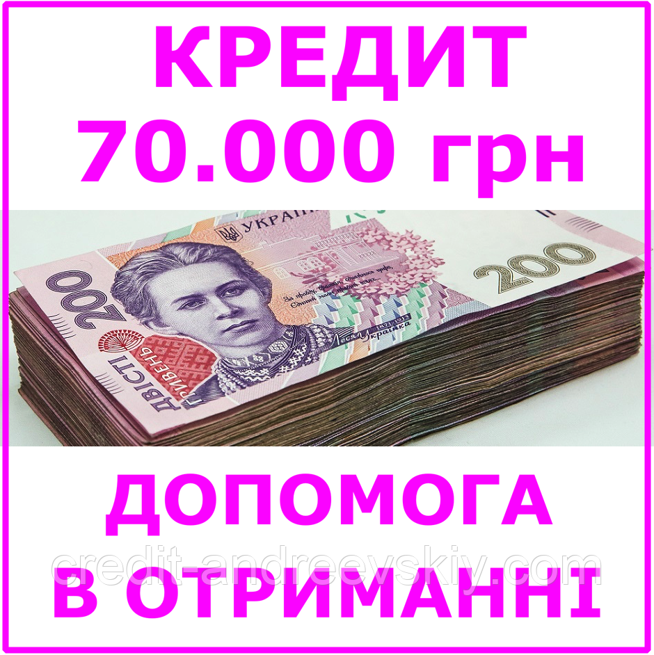 Кредит 70000 гривень (консультації, допомога в отриманні кредиту)