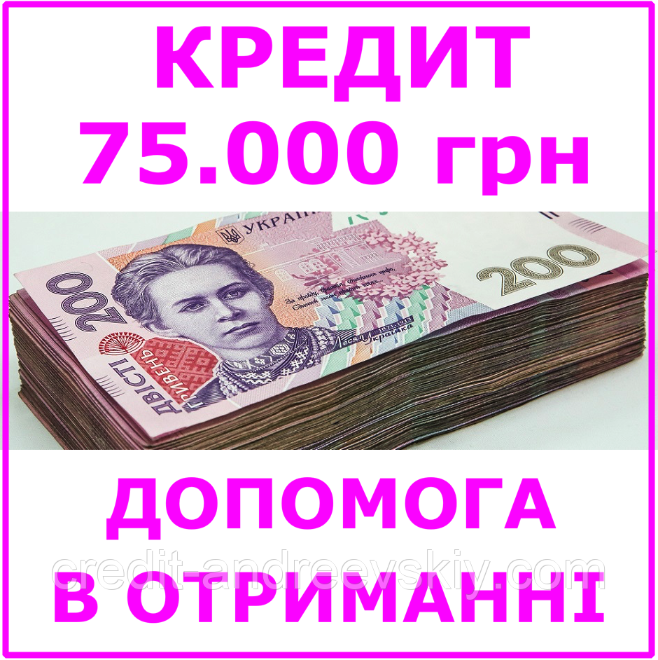 Кредит 75000 гривень (консультації, допомога в отриманні кредиту)