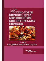 Технологія виробництва борошняних кондитерських виробів. Абетка кондитерського мистецтва: Навчальний посібник.