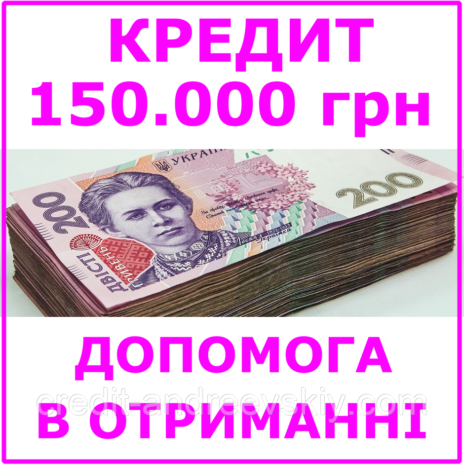 Кредит 150000 гривень (консультації, допомога в отриманні кредиту)